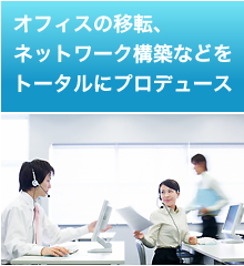 オフィスの移転、ネットワーク構築などをトータルにプロデュース