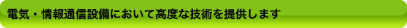 �電気・情報通信設備において高度な技術を提供します�