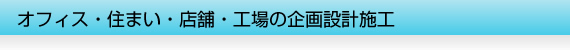 オフィス・住まい・店舗・工事の企画設計施工